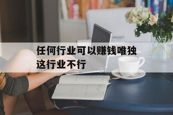 任何行业可以赚钱唯独这行业不行