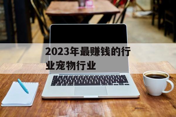 2023年最赚钱的行业宠物行业
