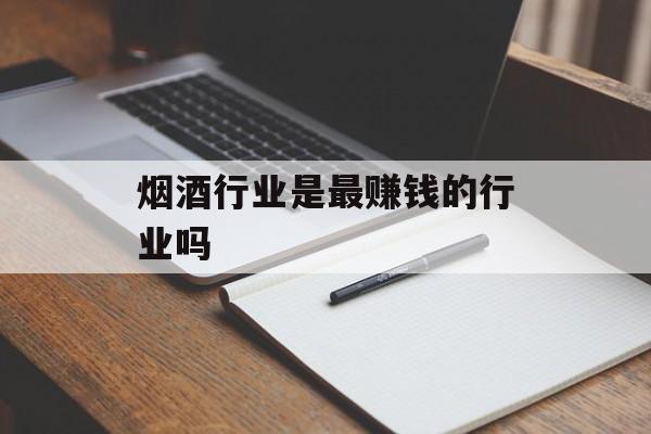 烟酒行业是最赚钱的行业吗