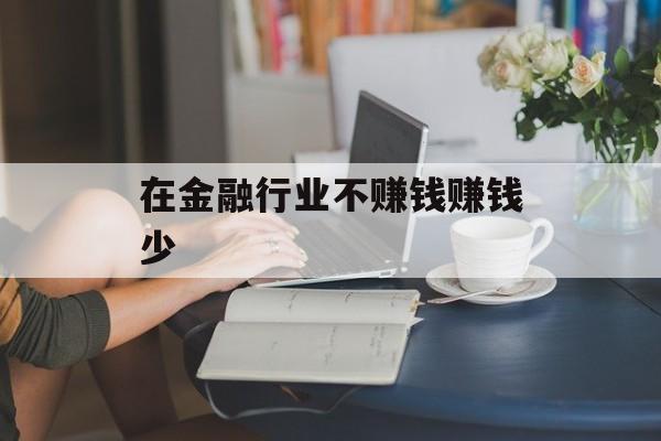 在金融行业不赚钱赚钱少