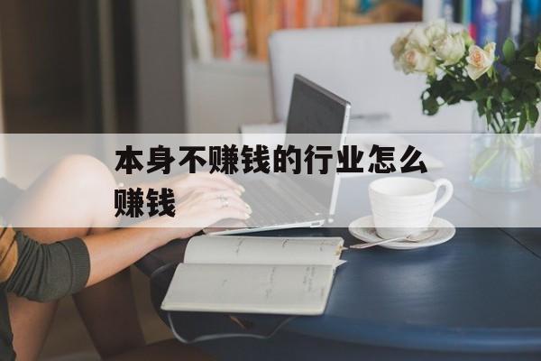 本身不赚钱的行业怎么赚钱 本身不赚钱的行业怎么赚钱