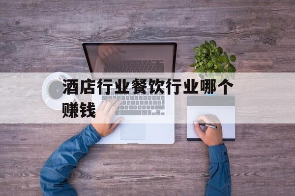 酒店行业餐饮行业哪个赚钱