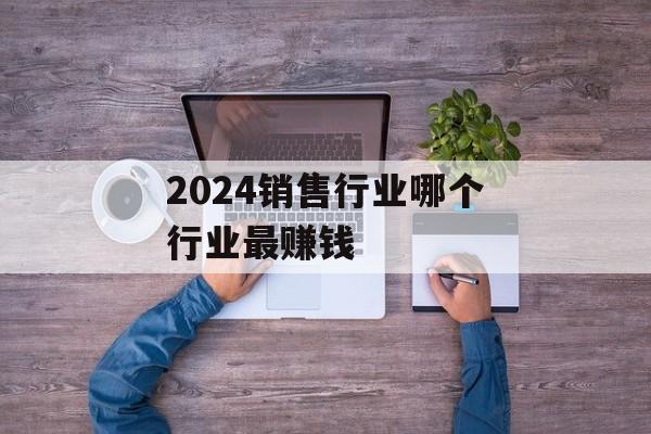2024销售行业哪个行业最赚钱