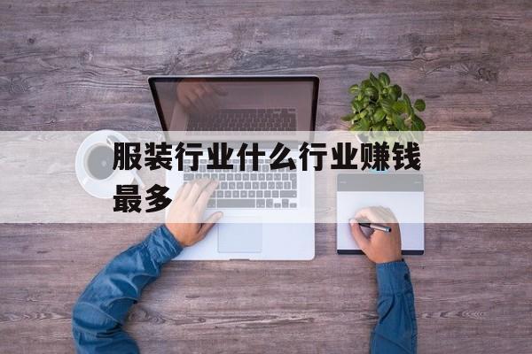 服装行业什么行业赚钱最多 服装行业什么行业赚钱最多