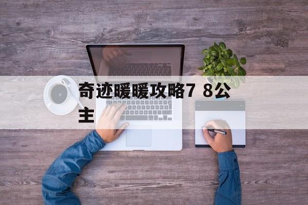 奇迹暖暖攻略7 8公主 奇迹暖暖攻略7 8公主