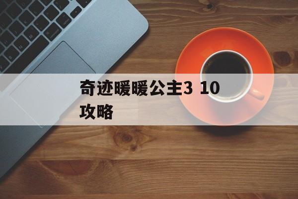 奇迹暖暖公主3 10攻略 奇迹暖暖公主3 10攻略