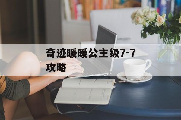 奇迹暖暖公主级7-7攻略 奇迹暖暖公主级7-7攻略
