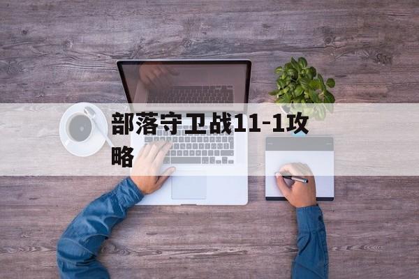 部落守卫战11-1攻略 部落守卫战11-1攻略