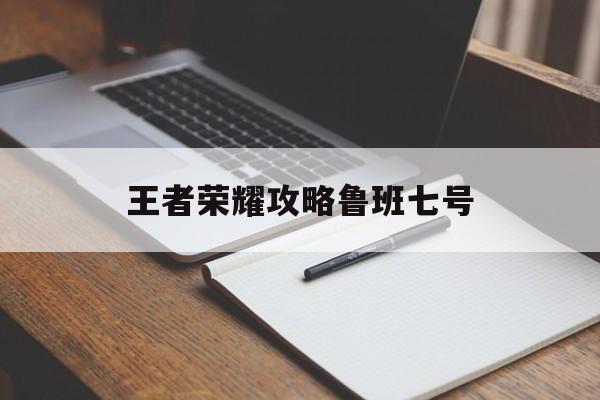 王者荣耀攻略鲁班七号