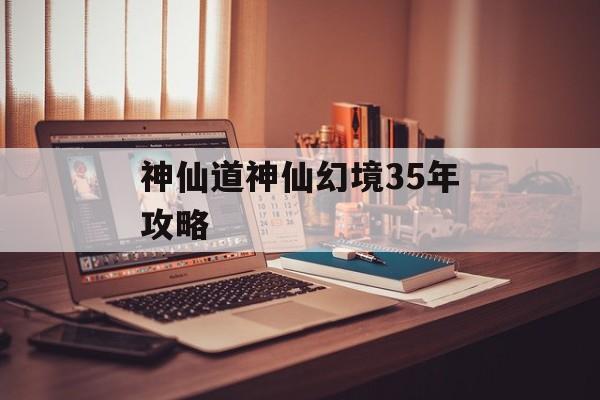 神仙道神仙幻境35年攻略