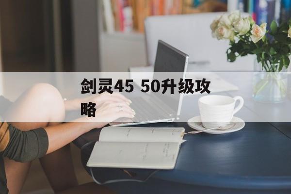 剑灵45 50升级攻略 剑灵45 50升级攻略