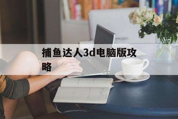 捕鱼达人3d电脑版攻略 捕鱼达人3d电脑版攻略