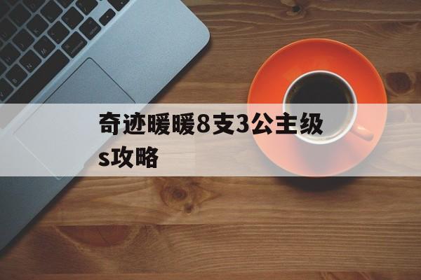 奇迹暖暖8支3公主级s攻略 奇迹暖暖8支3公主级s攻略