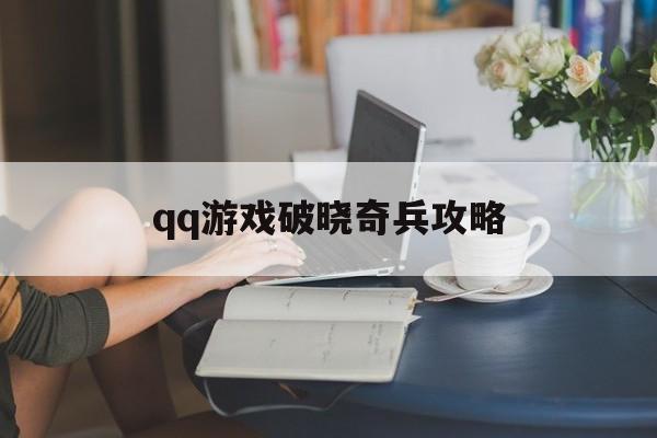 qq游戏破晓奇兵攻略 qq游戏破晓奇兵攻略