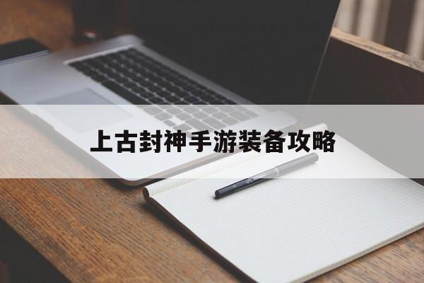 上古封神手游装备攻略