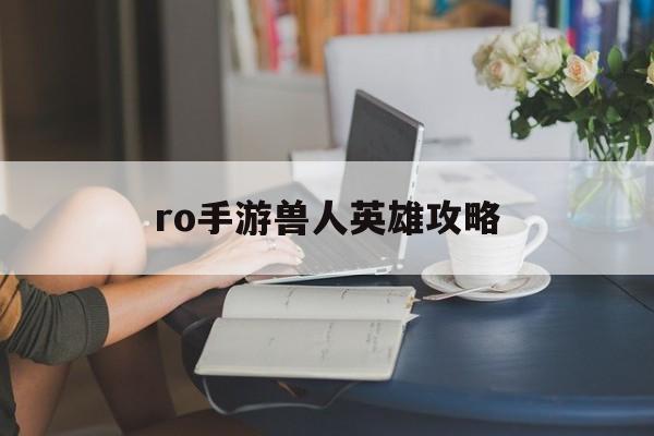 ro手游兽人英雄攻略