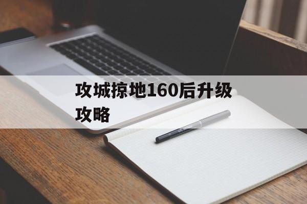 攻城掠地160后升级攻略 攻城掠地160后升级攻略